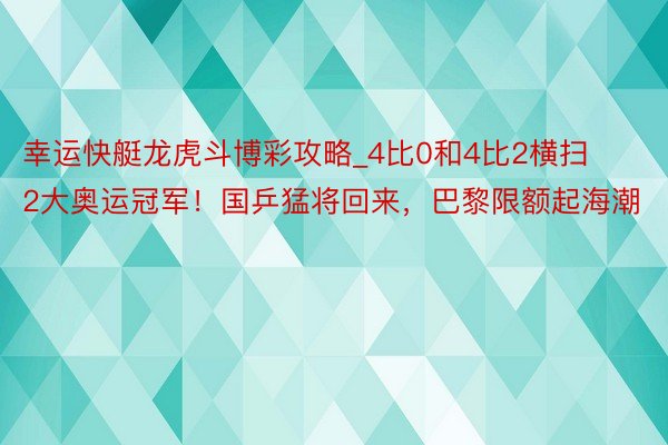 幸运快艇龙虎斗博彩攻略_4比0和4比2横扫2大奥运冠军！国乒猛将回来，巴黎限额起海潮