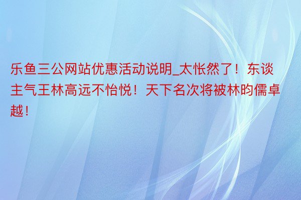 乐鱼三公网站优惠活动说明_太怅然了！东谈主气王林高远不怡悦！天下名次将被林昀儒卓越！