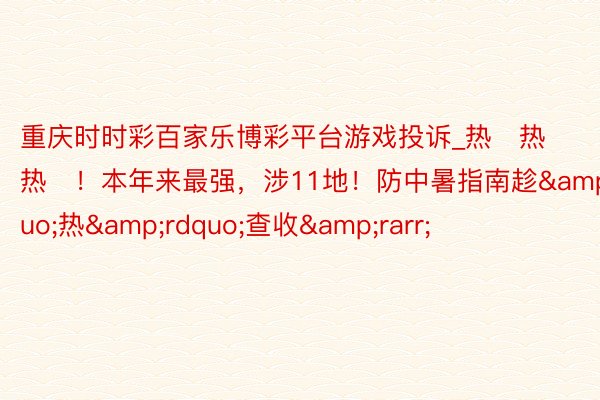 重庆时时彩百家乐博彩平台游戏投诉_热҈热҈热҈！本年来最强，涉11地！防中暑指南趁&ldquo;热&rdquo;查收&rarr;
