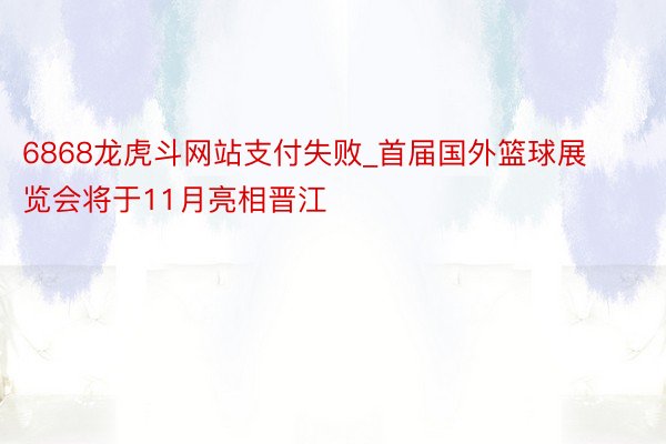 6868龙虎斗网站支付失败_首届国外篮球展览会将于11月亮相晋江