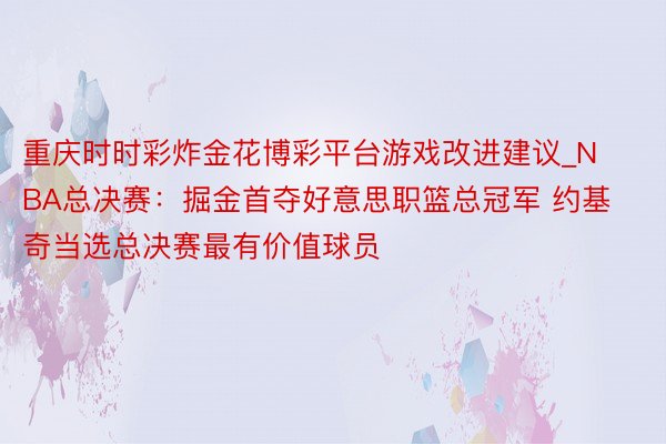 重庆时时彩炸金花博彩平台游戏改进建议_NBA总决赛：掘金首夺好意思职篮总冠军 约基奇当选总决赛最有价值球员