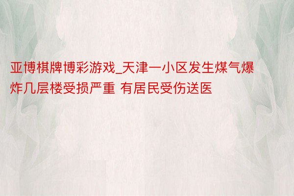 亚博棋牌博彩游戏_天津一小区发生煤气爆炸几层楼受损严重 有居民受伤送医