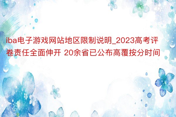 iba电子游戏网站地区限制说明_2023高考评卷责任全面伸开 20余省已公布高覆按分时间
