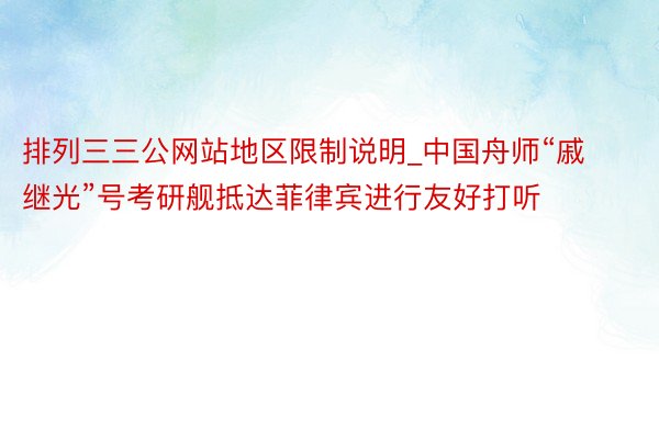 排列三三公网站地区限制说明_中国舟师“戚继光”号考研舰抵达菲律宾进行友好打听