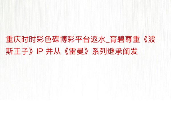 重庆时时彩色碟博彩平台返水_育碧尊重《波斯王子》IP 并从《雷曼》系列继承阐发