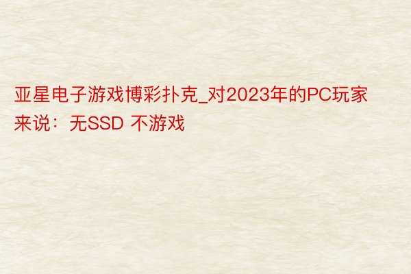 亚星电子游戏博彩扑克_对2023年的PC玩家来说：无SSD 不游戏