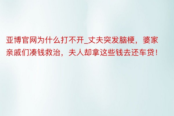 亚博官网为什么打不开_丈夫突发脑梗，婆家亲戚们凑钱救治，夫人却拿这些钱去还车贷！